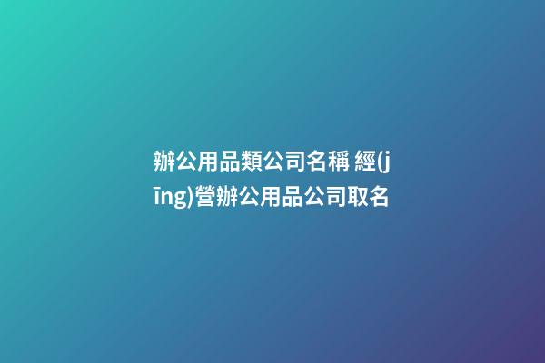 辦公用品類公司名稱 經(jīng)營辦公用品公司取名-第1張-公司起名-玄機(jī)派